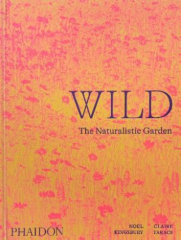 Wild : The Naturalistic Garden :: Noel Kingsbury & Claire Takacs